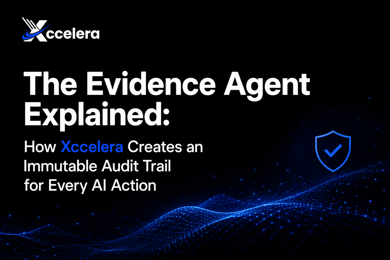 The Evidence Agent Explained: How Xccelera Creates an Immutable Audit Trail for Every AI Action
